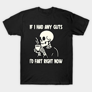 If I Had Any Guts, I'd Fart Right Now T-Shirt